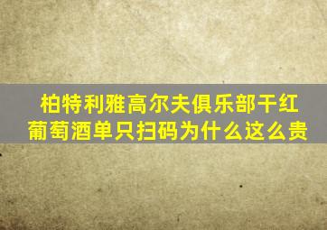 柏特利雅高尔夫俱乐部干红葡萄酒单只扫码为什么这么贵