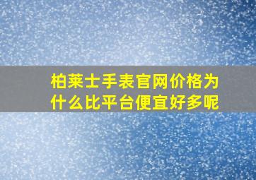 柏莱士手表官网价格为什么比平台便宜好多呢