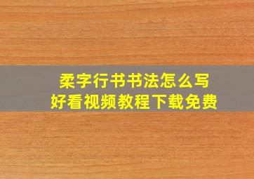 柔字行书书法怎么写好看视频教程下载免费