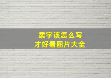 柔字该怎么写才好看图片大全