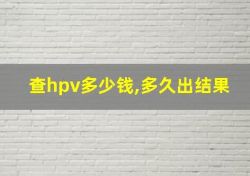 查hpv多少钱,多久出结果