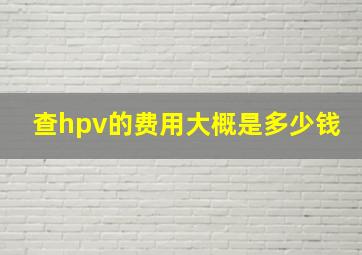 查hpv的费用大概是多少钱