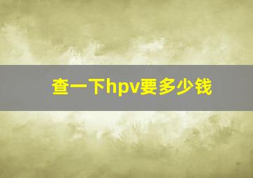 查一下hpv要多少钱