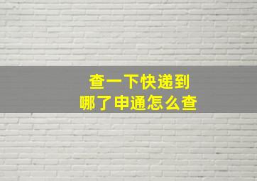 查一下快递到哪了申通怎么查