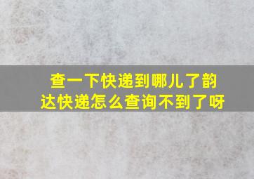 查一下快递到哪儿了韵达快递怎么查询不到了呀