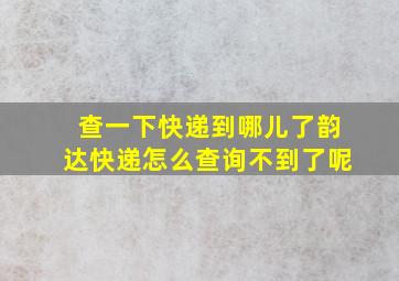 查一下快递到哪儿了韵达快递怎么查询不到了呢