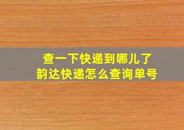 查一下快递到哪儿了韵达快递怎么查询单号