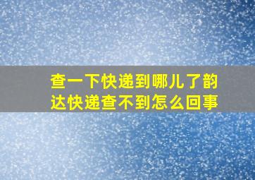 查一下快递到哪儿了韵达快递查不到怎么回事