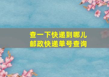 查一下快递到哪儿邮政快递单号查询