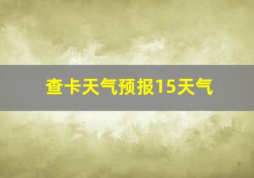 查卡天气预报15天气