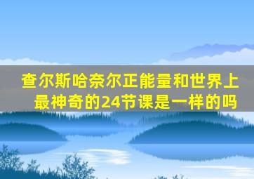 查尔斯哈奈尔正能量和世界上最神奇的24节课是一样的吗