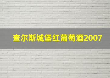 查尔斯城堡红葡萄酒2007