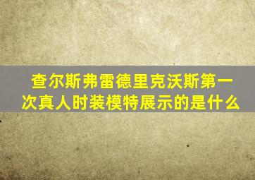 查尔斯弗雷德里克沃斯第一次真人时装模特展示的是什么