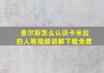 查尔斯怎么认识卡米拉的人呢视频讲解下载免费