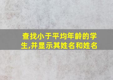 查找小于平均年龄的学生,并显示其姓名和姓名