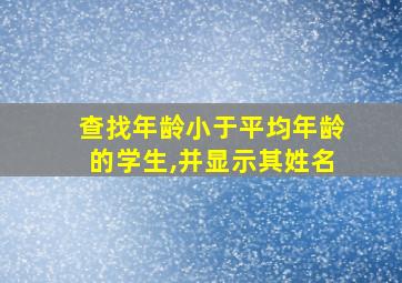 查找年龄小于平均年龄的学生,并显示其姓名