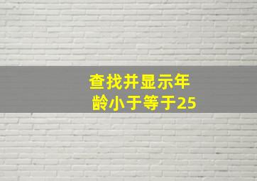 查找并显示年龄小于等于25