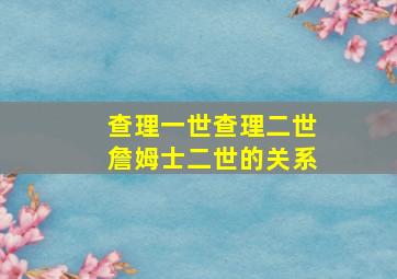 查理一世查理二世詹姆士二世的关系