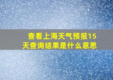 查看上海天气预报15天查询结果是什么意思