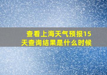 查看上海天气预报15天查询结果是什么时候