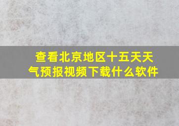 查看北京地区十五天天气预报视频下载什么软件