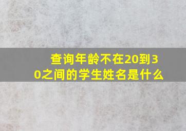 查询年龄不在20到30之间的学生姓名是什么