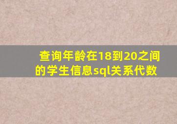 查询年龄在18到20之间的学生信息sql关系代数