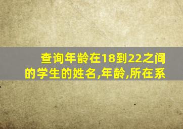 查询年龄在18到22之间的学生的姓名,年龄,所在系