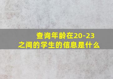 查询年龄在20-23之间的学生的信息是什么