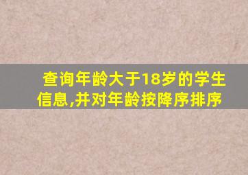 查询年龄大于18岁的学生信息,并对年龄按降序排序