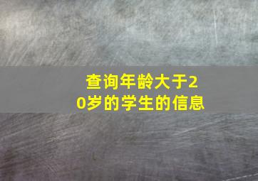 查询年龄大于20岁的学生的信息