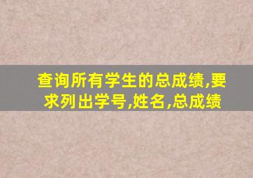 查询所有学生的总成绩,要求列出学号,姓名,总成绩