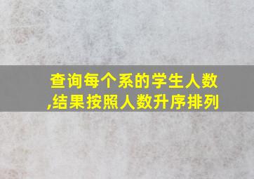 查询每个系的学生人数,结果按照人数升序排列