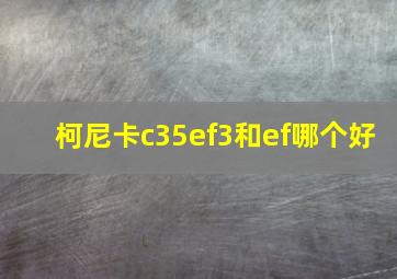 柯尼卡c35ef3和ef哪个好