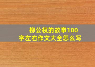 柳公权的故事100字左右作文大全怎么写