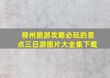 柳州旅游攻略必玩的景点三日游图片大全集下载