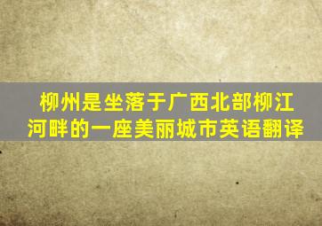 柳州是坐落于广西北部柳江河畔的一座美丽城市英语翻译