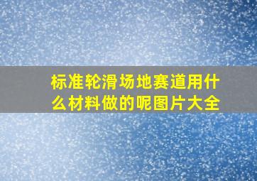 标准轮滑场地赛道用什么材料做的呢图片大全