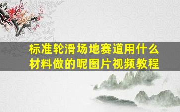 标准轮滑场地赛道用什么材料做的呢图片视频教程