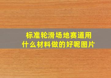 标准轮滑场地赛道用什么材料做的好呢图片