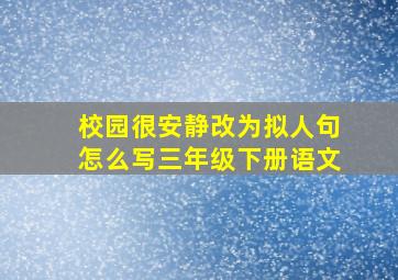 校园很安静改为拟人句怎么写三年级下册语文