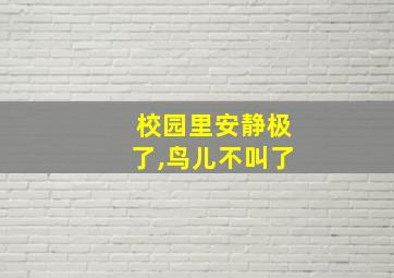 校园里安静极了,鸟儿不叫了