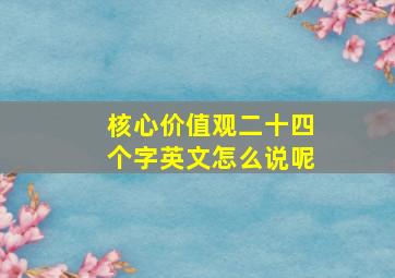 核心价值观二十四个字英文怎么说呢