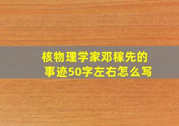 核物理学家邓稼先的事迹50字左右怎么写