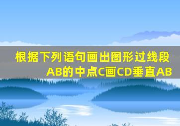 根据下列语句画出图形过线段AB的中点C画CD垂直AB