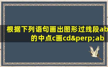 根据下列语句画出图形过线段ab的中点c画cd⊥ab