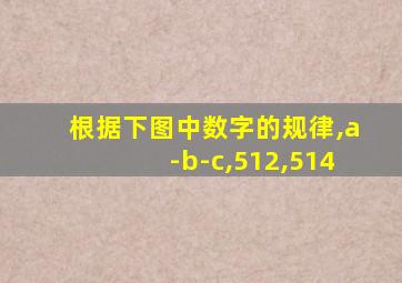 根据下图中数字的规律,a-b-c,512,514