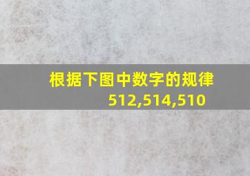 根据下图中数字的规律512,514,510