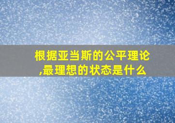 根据亚当斯的公平理论,最理想的状态是什么