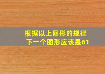 根据以上图形的规律下一个图形应该是61